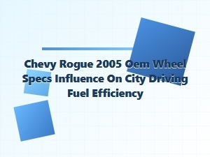 How Chevy Rogue Oem Wheel Specs Affect Fuel Economy